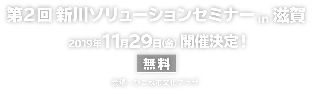 第2回 新川ソリューションセミナーin滋賀　2019年11月29日(金)開催決定！　会場：ひこね市文化プラザ